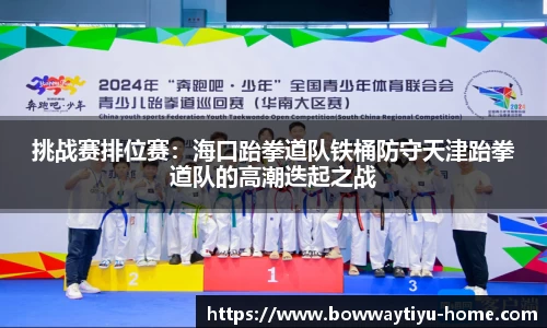 挑战赛排位赛：海口跆拳道队铁桶防守天津跆拳道队的高潮迭起之战