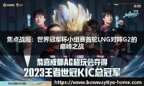 焦点战报：世界冠军杯小组赛首轮LNG对阵G2的巅峰之战