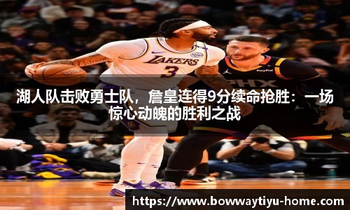 湖人队击败勇士队，詹皇连得9分续命抢胜：一场惊心动魄的胜利之战