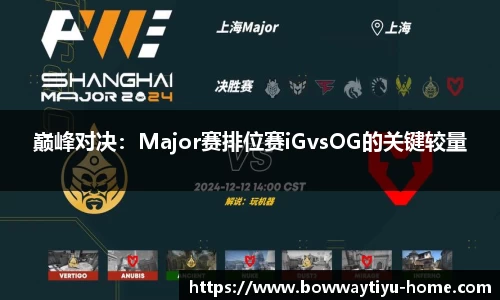 巅峰对决：Major赛排位赛iGvsOG的关键较量